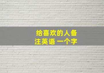 给喜欢的人备注英语 一个字